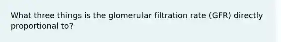 What three things is the glomerular filtration rate (GFR) directly proportional to?