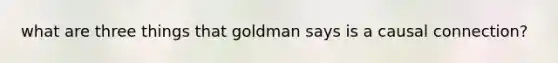 what are three things that goldman says is a causal connection?