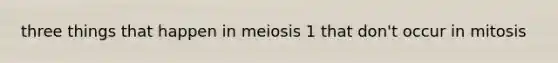 three things that happen in meiosis 1 that don't occur in mitosis