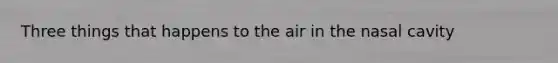 Three things that happens to the air in the nasal cavity