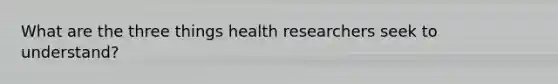 What are the three things health researchers seek to understand?