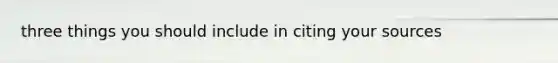 three things you should include in citing your sources