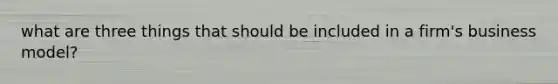 what are three things that should be included in a firm's business model?