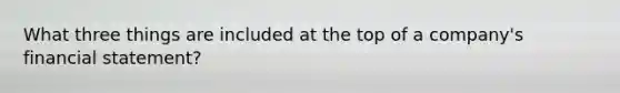 What three things are included at the top of a company's financial statement?
