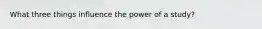 What three things influence the power of a study?