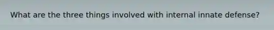 What are the three things involved with internal innate defense?