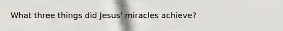 What three things did Jesus' miracles achieve?