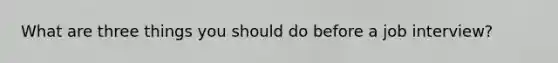 What are three things you should do before a job interview?