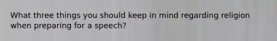 What three things you should keep in mind regarding religion when preparing for a speech?