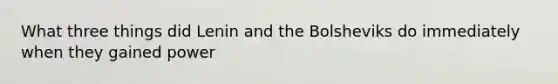 What three things did Lenin and the Bolsheviks do immediately when they gained power