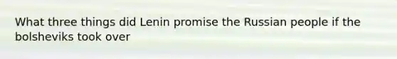 What three things did Lenin promise the Russian people if the bolsheviks took over