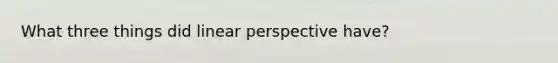 What three things did linear perspective have?