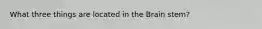 What three things are located in the Brain stem?