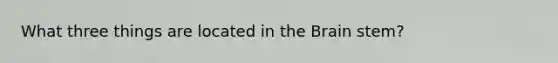 What three things are located in the Brain stem?