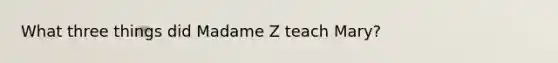 What three things did Madame Z teach Mary?