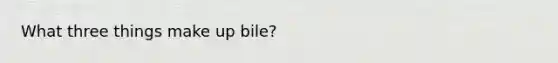 What three things make up bile?