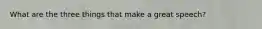What are the three things that make a great speech?