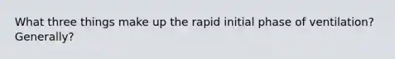 What three things make up the rapid initial phase of ventilation? Generally?