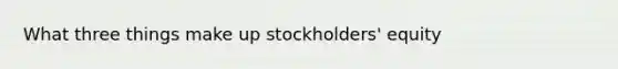 What three things make up stockholders' equity