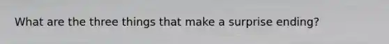 What are the three things that make a surprise ending?