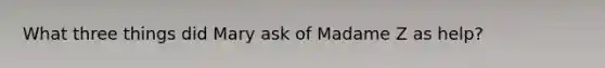 What three things did Mary ask of Madame Z as help?