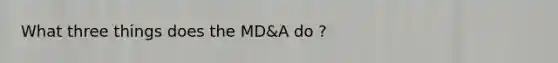 What three things does the MD&A do ?