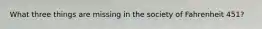 What three things are missing in the society of Fahrenheit 451?