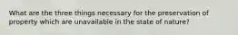 What are the three things necessary for the preservation of property which are unavailable in the state of nature?