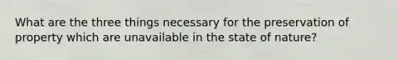 What are the three things necessary for the preservation of property which are unavailable in the state of nature?