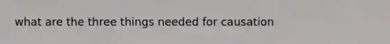 what are the three things needed for causation