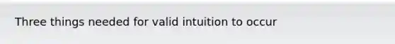 Three things needed for valid intuition to occur