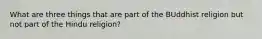 What are three things that are part of the BUddhist religion but not part of the Hindu religion?