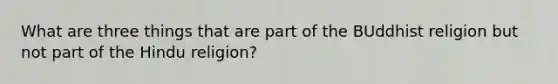 What are three things that are part of the BUddhist religion but not part of the Hindu religion?