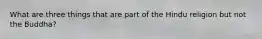 What are three things that are part of the Hindu religion but not the Buddha?