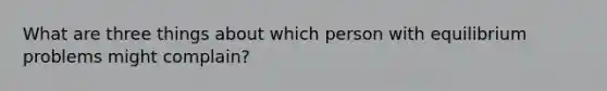 What are three things about which person with equilibrium problems might complain?