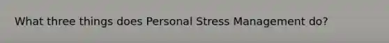 What three things does Personal Stress Management do?