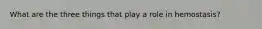 What are the three things that play a role in hemostasis?