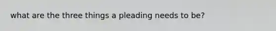 what are the three things a pleading needs to be?