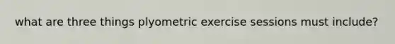 what are three things plyometric exercise sessions must include?