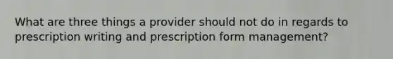 What are three things a provider should not do in regards to prescription writing and prescription form management?