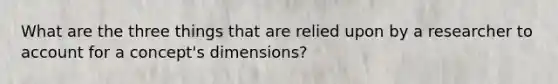 What are the three things that are relied upon by a researcher to account for a concept's dimensions?