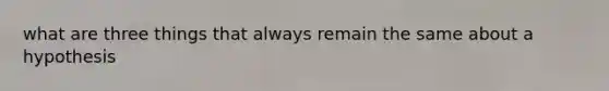 what are three things that always remain the same about a hypothesis