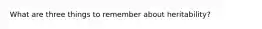 What are three things to remember about heritability?