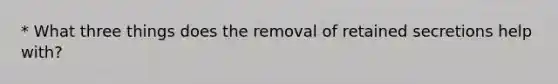 * What three things does the removal of retained secretions help with?