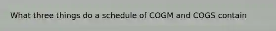 What three things do a schedule of COGM and COGS contain