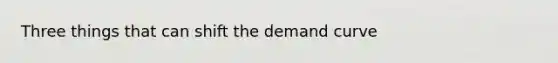 Three things that can shift the demand curve