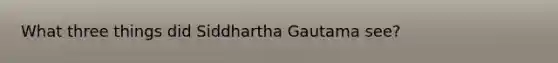 What three things did Siddhartha Gautama see?