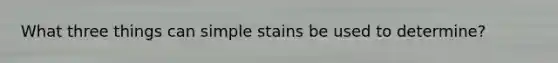 What three things can simple stains be used to determine?