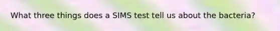 What three things does a SIMS test tell us about the bacteria?