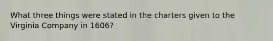 What three things were stated in the charters given to the Virginia Company in 1606?